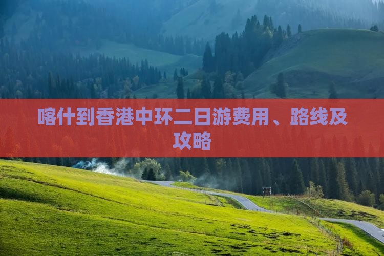 喀什到香港中环二日游费用、路线及攻略