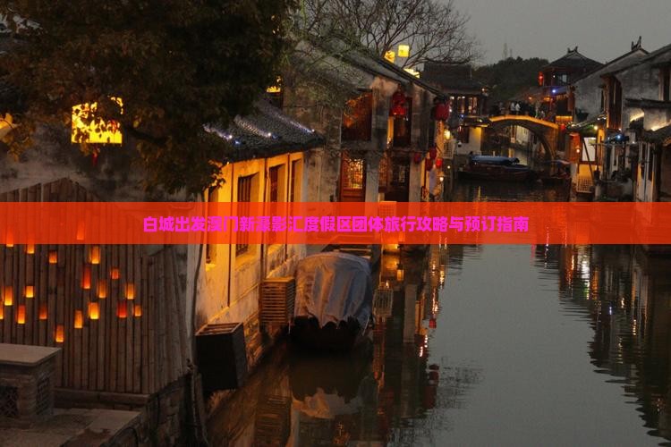 白城出发澳门新濠影汇度假区团体旅行攻略与预订指南