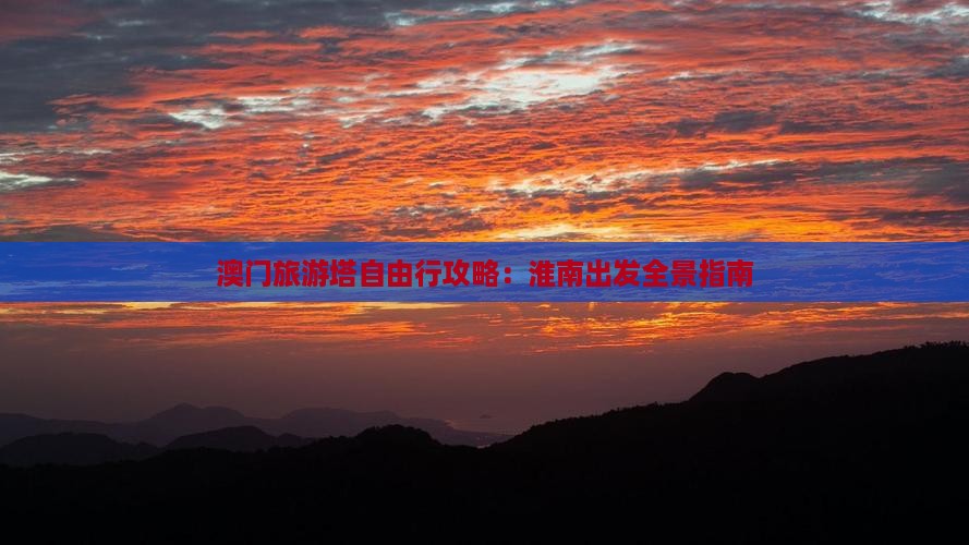 澳门旅游塔自由行攻略：淮南出发全景指南