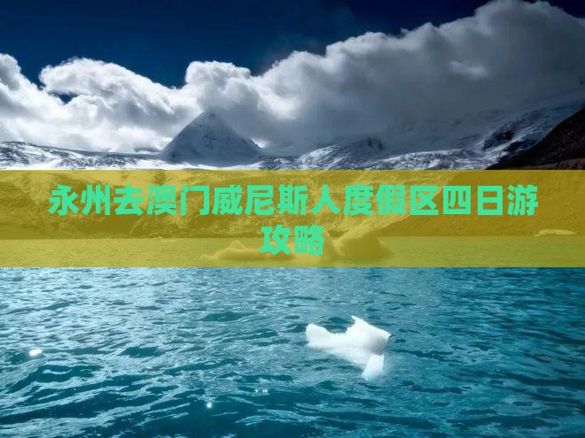 永州去澳门威尼斯人度假区四日游攻略