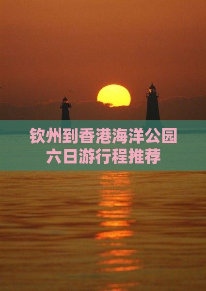 钦州到香港海洋公园六日游行程推荐