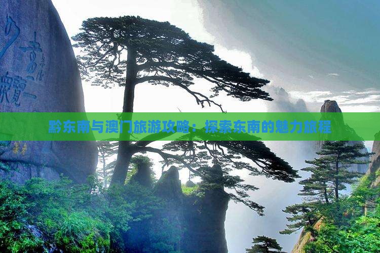 黔东南与澳门旅游攻略：探索东南的魅力旅程