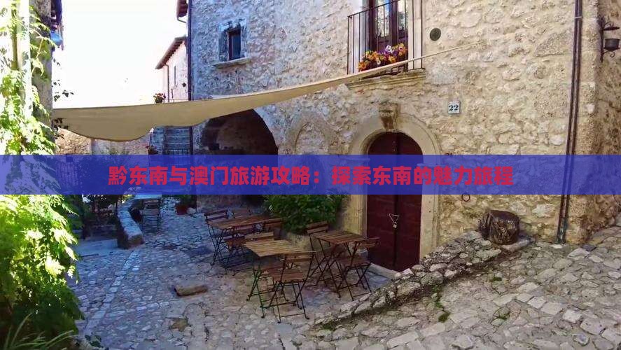 黔东南与澳门旅游攻略：探索东南的魅力旅程