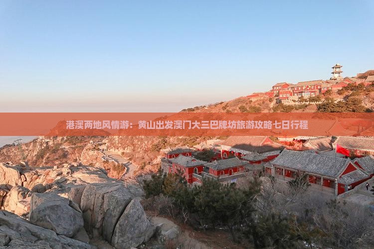 港澳两地风情游：黄山出发澳门大三巴牌坊旅游攻略七日行程