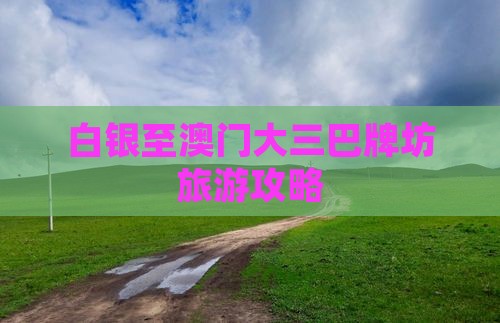 白银至澳门大三巴牌坊旅游攻略