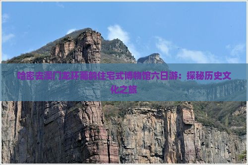 哈密去澳门龙环葡韵住宅式博物馆六日游：探秘历史文化之旅