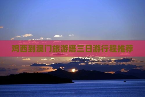 鸡西到澳门旅游塔三日游行程推荐