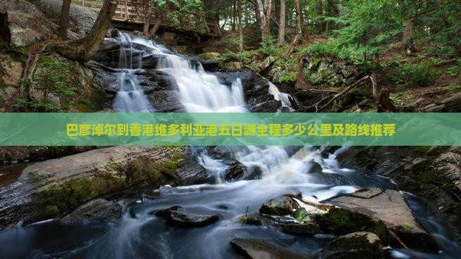 巴彦淖尔到香港维多利亚港五日游全程多少公里及路线推荐