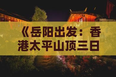 《岳阳出发：香港太平山顶三日旅游攻略》