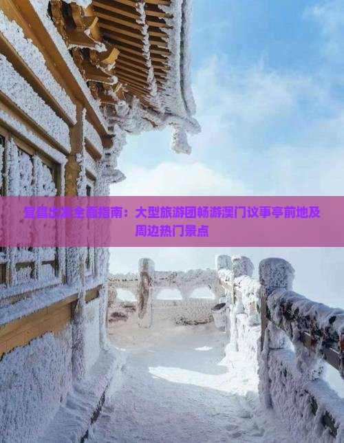 宜昌出发全面指南：大型旅游团畅游澳门议事亭前地及周边热门景点
