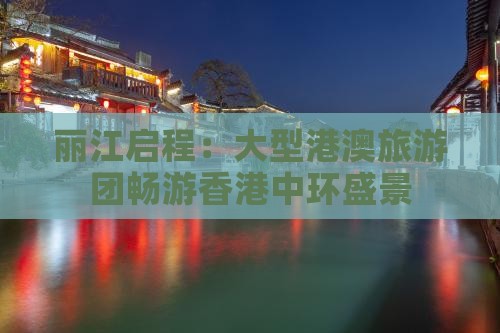 丽江启程：大型港澳旅游团畅游香港中环盛景