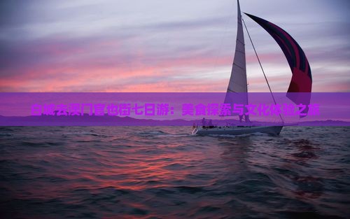 白城去澳门官也街七日游：美食探索与文化体验之旅