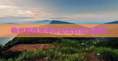 梅州到香港中环必去的景点推荐