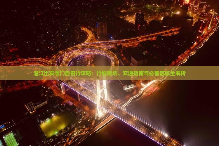 湛江出发澳门自由行攻略：行程规划、交通指南与必备信息全解析