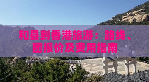 和县到香港旅游：路线、团报价及费用指南