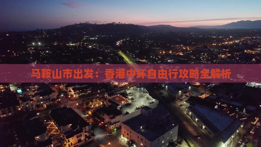马鞍山市出发：香港中环自由行攻略全解析