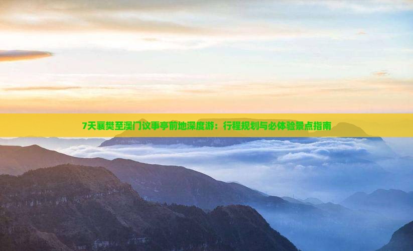 7天襄樊至澳门议事亭前地深度游：行程规划与必体验景点指南