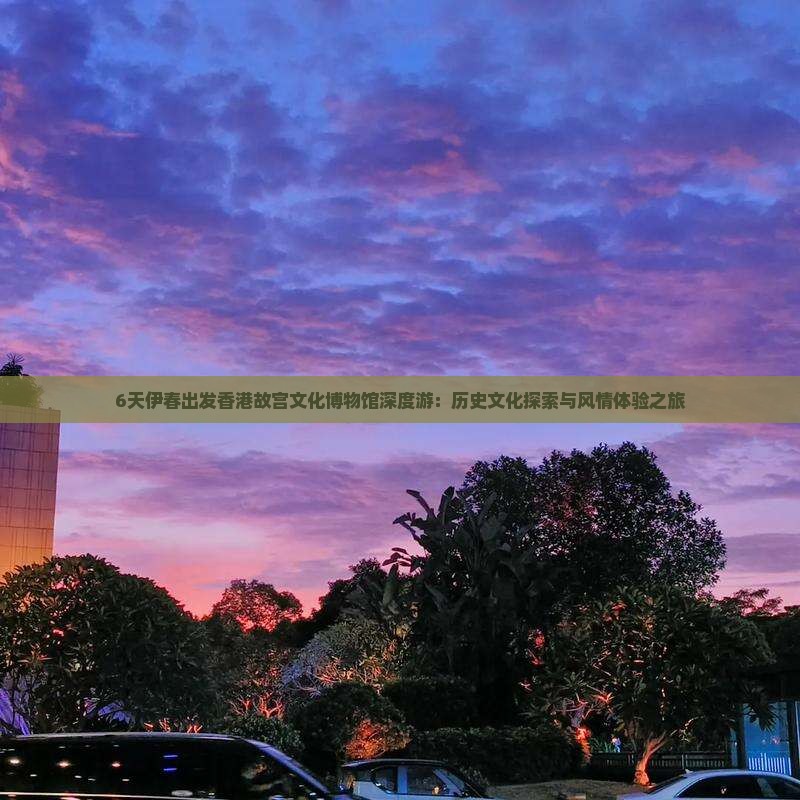 6天伊春出发香港故宫文化博物馆深度游：历史文化探索与风情体验之旅