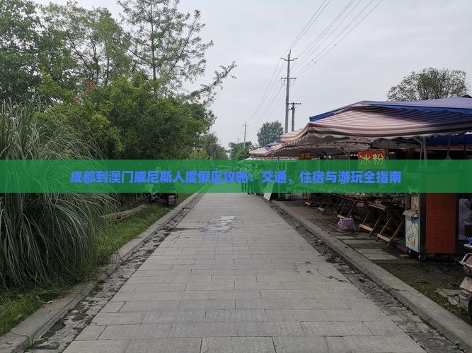 成都到澳门威尼斯人度假区攻略：交通、住宿与游玩全指南