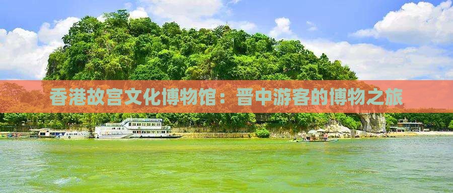 香港故宫文化博物馆：晋中游客的博物之旅