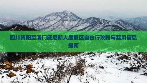 四川资阳至澳门威尼斯人度假区自由行攻略与实用信息指南