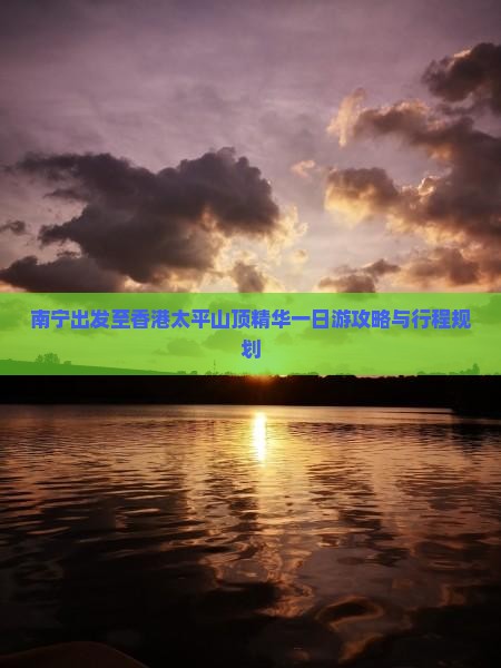 南宁出发至香港太平山顶精华一日游攻略与行程规划