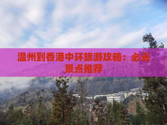 温州到香港中环旅游攻略：必去景点推荐