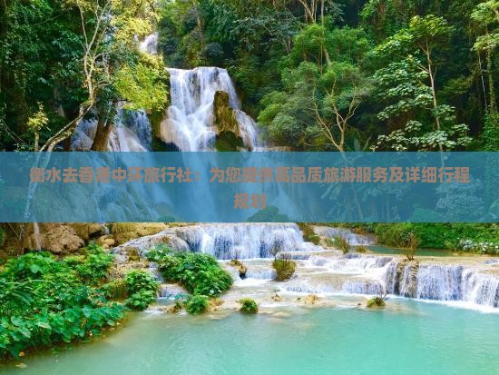 衡水去香港中环旅行社：为您提供高品质旅游服务及详细行程规划