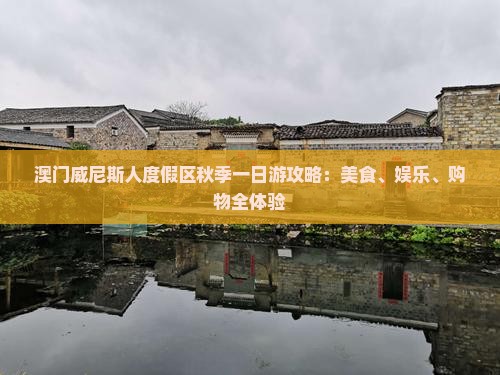 澳门威尼斯人度假区秋季一日游攻略：美食、娱乐、购物全体验
