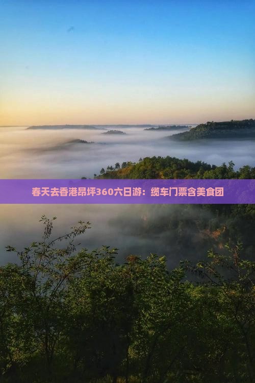 春天去香港昂坪360六日游：缆车门票含美食团