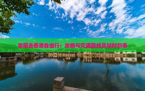 阜阳去香港自由行:攻略与交通路线及站时刻表 阜阳去香港自由行:攻略与交通路线及站时刻表