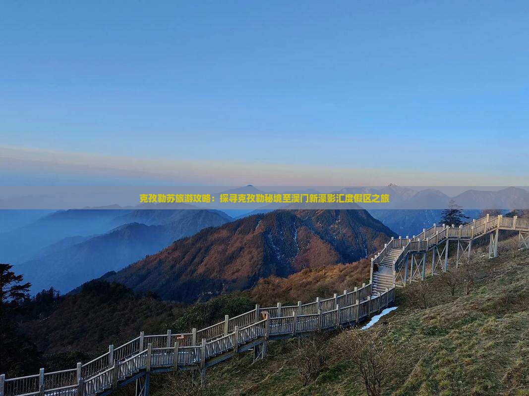 克孜勒苏旅游攻略：探寻克孜勒秘境至澳门新濠影汇度假区之旅