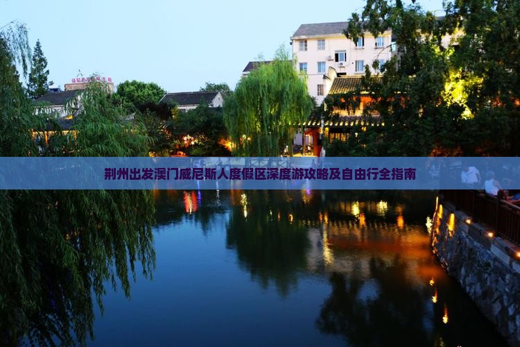 荆州出发澳门威尼斯人度假区深度游攻略及自由行全指南