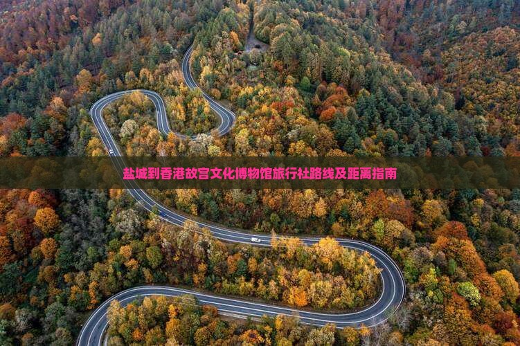 盐城到香港故宫文化博物馆旅行社路线及距离指南