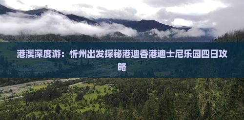 港澳深度游：忻州出发探秘港迪香港迪士尼乐园四日攻略