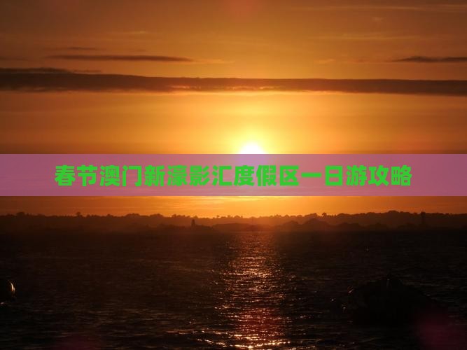 春节澳门新濠影汇度假区一日游攻略
