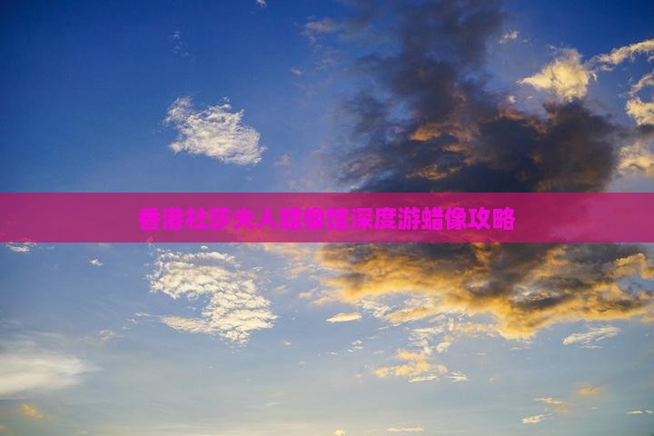 香港杜莎夫人蜡像馆深度游蜡像攻略