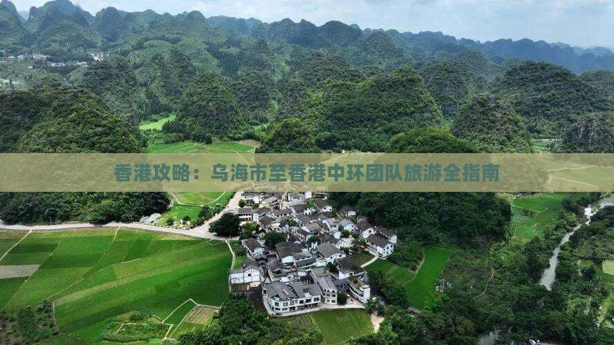 香港攻略：乌海市至香港中环团队旅游全指南