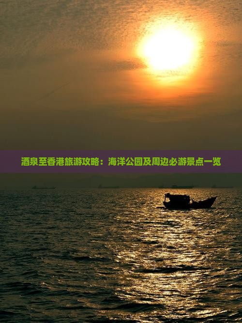 酒泉至香港旅游攻略：海洋公园及周边必游景点一览