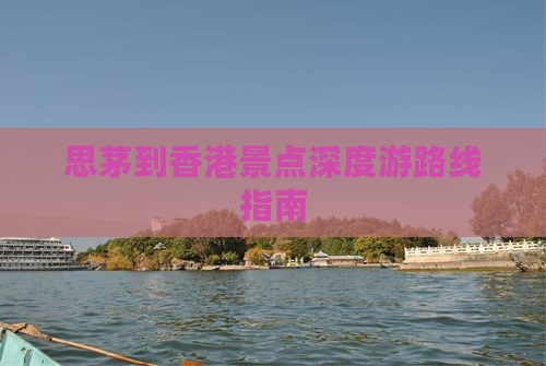 思茅到香港景点深度游路线指南