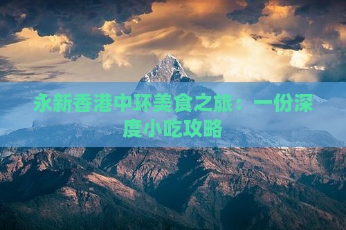 永新香港中环美食之旅:一份深度小吃攻略 永新香港中环美食之旅:一份深度小吃攻略