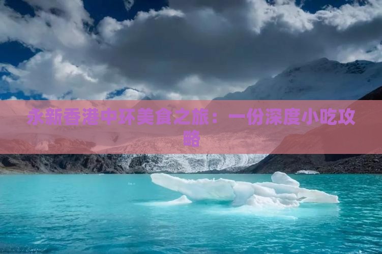 永新香港中环美食之旅:一份深度小吃攻略 永新香港中环美食之旅:一份深度小吃攻略