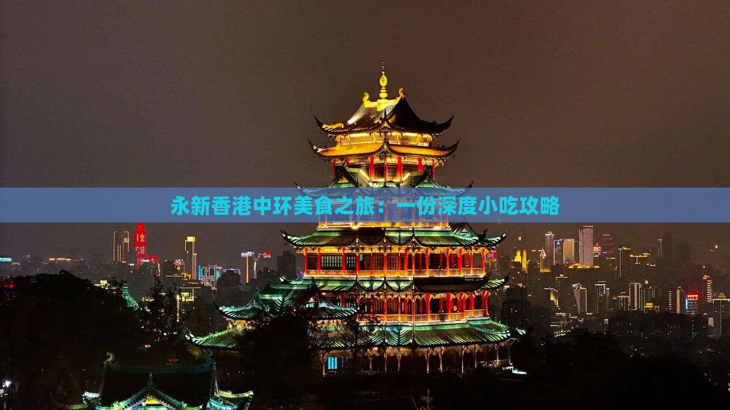 永新香港中环美食之旅:一份深度小吃攻略 永新香港中环美食之旅:一份深度小吃攻略