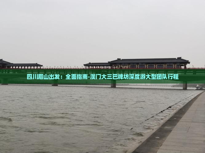 四川眉山出发：全面指南-澳门大三巴牌坊深度游大型团队行程