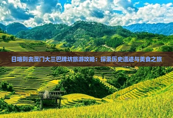 日喀则去澳门大三巴牌坊旅游攻略：探索历史遗迹与美食之旅