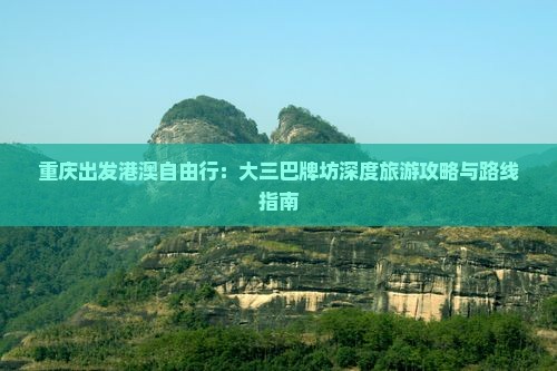 重庆出发港澳自由行：大三巴牌坊深度旅游攻略与路线指南