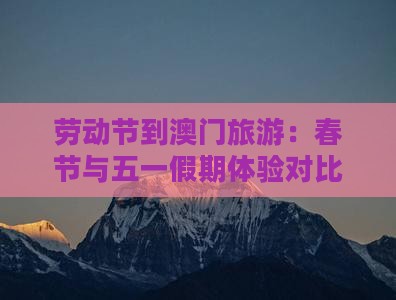 劳动节到澳门旅游：春节与五一假期体验对比