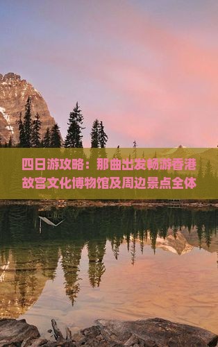 四日游攻略：那曲出发畅游香港故宫文化博物馆及周边景点全体验