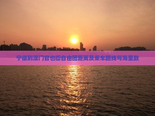 宁德到澳门官也街自由团距离及乘车路线与海里数