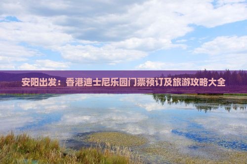 安阳出发：香港迪士尼乐园门票预订及旅游攻略大全
